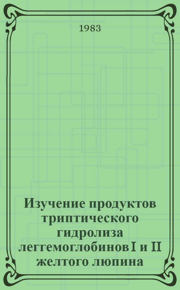 Изучение продуктов триптического гидролиза леггемоглобинов I и II желтого люпина : Автореф. дис. на соиск. учен. степ. канд. хим. наук : (02.00.10)