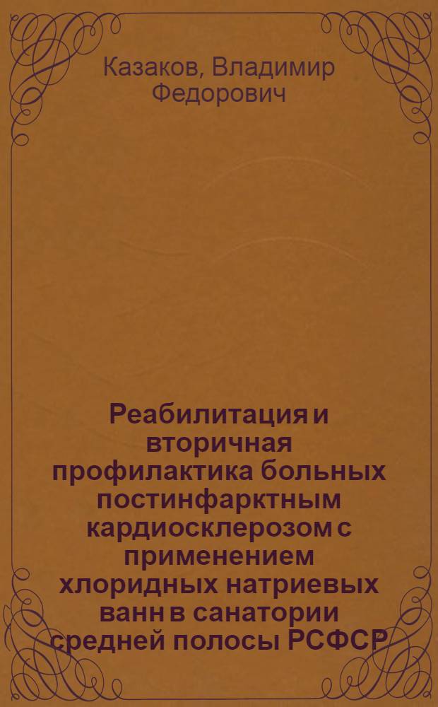 Реабилитация и вторичная профилактика больных постинфарктным кардиосклерозом с применением хлоридных натриевых ванн в санатории средней полосы РСФСР : Автореф. дис. на соиск. учен. степ. канд. мед. наук : (14.00.06; 14.00.434)