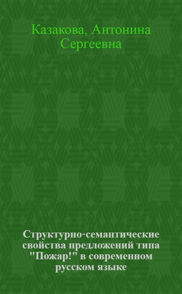 Структурно-семантические свойства предложений типа "Пожар!" в современном русском языке : Автореф. дис. на соиск. учен. степ. канд. филол. наук : (10.02.01)