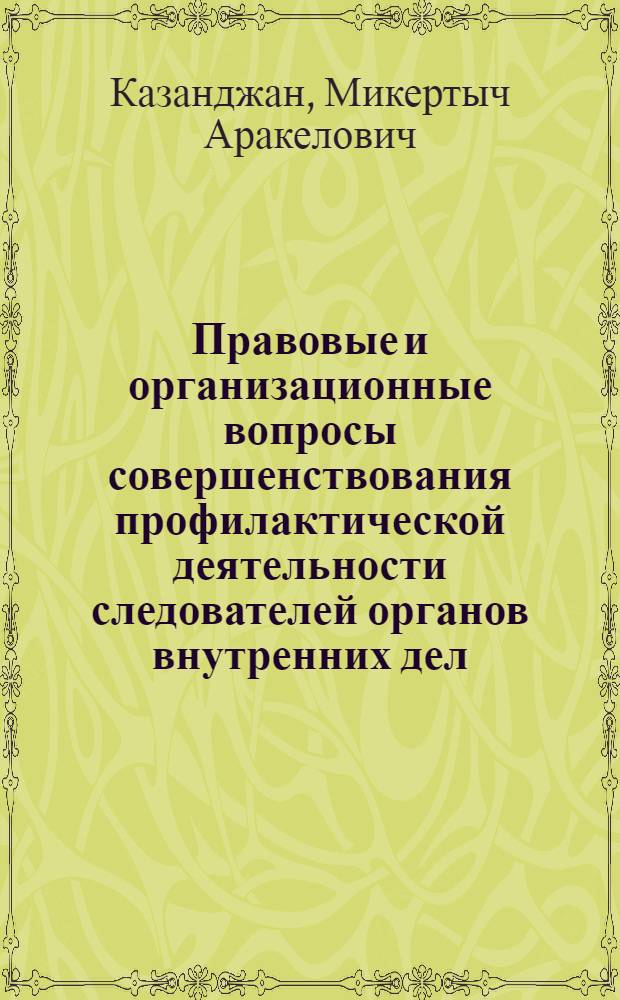Правовые и организационные вопросы совершенствования профилактической деятельности следователей органов внутренних дел : (По материалам УзССР) : Автореф. дис. на соиск. учен. степ. к. ю. н