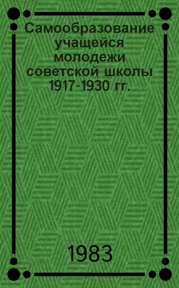 Самообразование учащейся молодежи советской школы 1917-1930 гг. : Автореф. дис. на соиск. учен. степ. канд. пед. наук : (13.00.01)