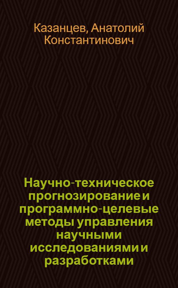 Научно-техническое прогнозирование и программно-целевые методы управления научными исследованиями и разработками : Учеб. пособие по спец. 1709 "Экономика и орг. машиностроит. пром-сти"