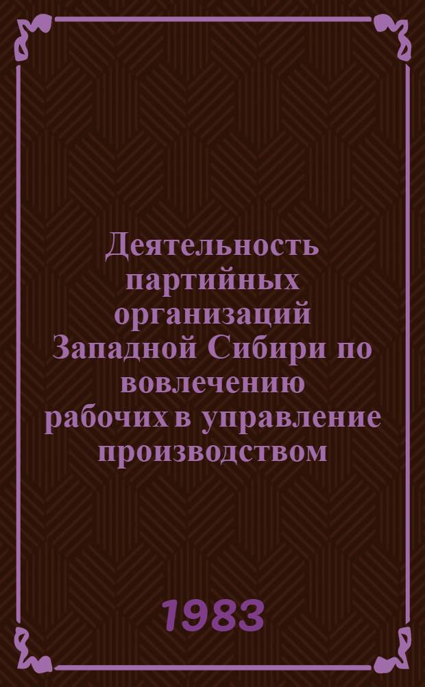 Деятельность партийных организаций Западной Сибири по вовлечению рабочих в управление производством, 1956-1961 гг. : Автореф. дис. на соиск. учен. степ. канд. ист. наук : (07.00.01)