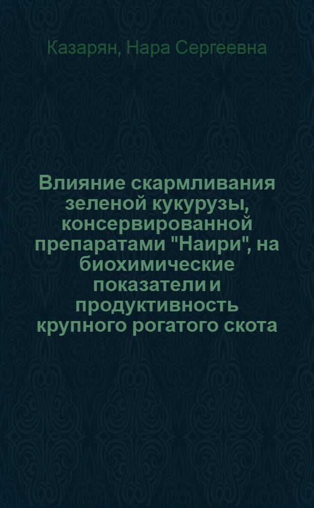 Влияние скармливания зеленой кукурузы, консервированной препаратами "Наири", на биохимические показатели и продуктивность крупного рогатого скота : Автореф. дис. на соиск. учен. степ. канд. биол. наук : (03.00.04)
