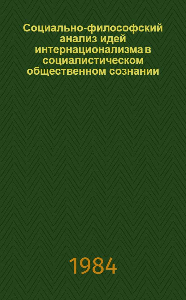 Социально-философский анализ идей интернационализма в социалистическом общественном сознании : Автореф. дис. на соиск. учен. степ. д-ра филос. наук : (09.00.02)