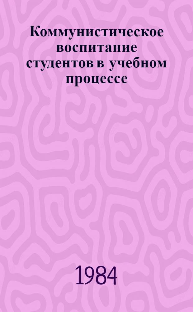 Коммунистическое воспитание студентов в учебном процессе : Некоторые пробл. физ. воспитания студентов пед. вузов. Усиление методол. направленности преподавания гуманитар. дисциплин : Метод. материалы