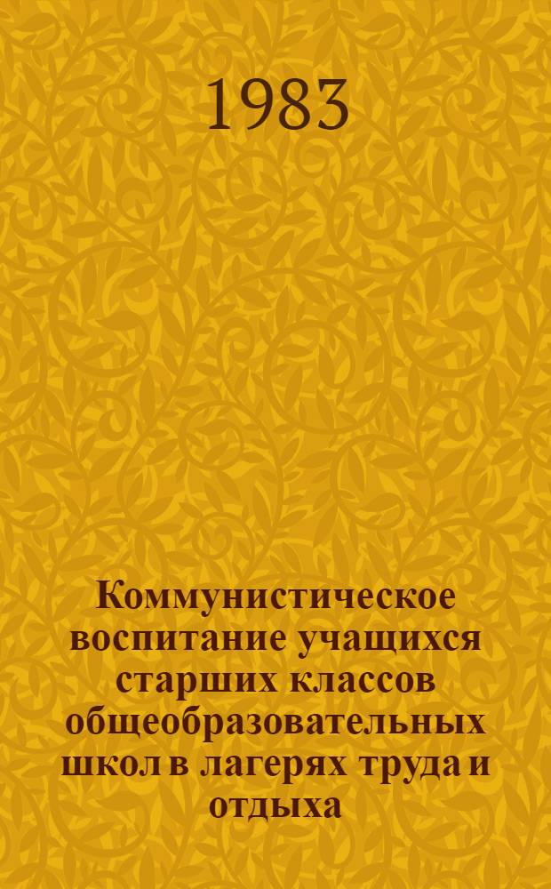 Коммунистическое воспитание учащихся старших классов общеобразовательных школ в лагерях труда и отдыха : Метод. рекомендации в помощь внештат. преподавателям профсоюз. курсов