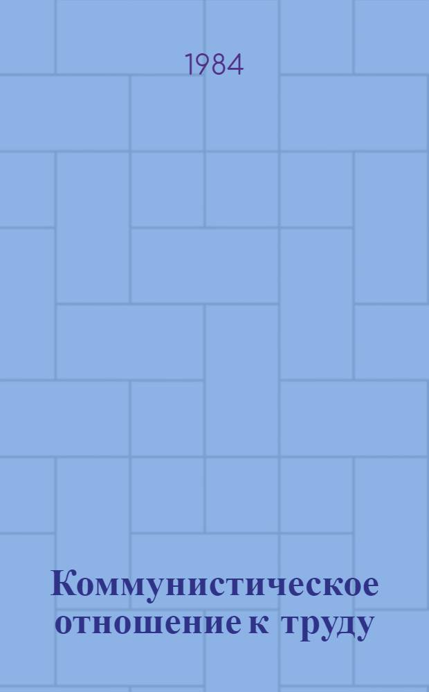 Коммунистическое отношение к труду : Опыт, пробл. : Материалы науч.-практ. конф. "О дальнейшем совершенствовании орг. движения за ком. отношение к труду" (29-30 окт. 1983 г.)