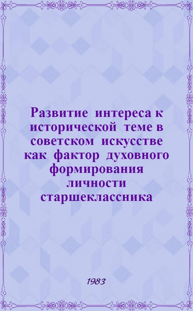 Развитие интереса к исторической теме в советском искусстве как фактор духовного формирования личности старшеклассника : Автореф. дис. на соиск. учен. степ. канд. пед. наук : (13.00.01)