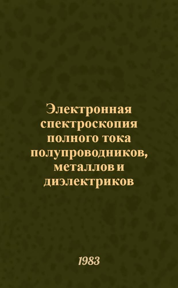 Электронная спектроскопия полного тока полупроводников, металлов и диэлектриков : Автореф. дис. на соиск. учен. степ. д-ра физ.-мат. наук : (01.04.07)