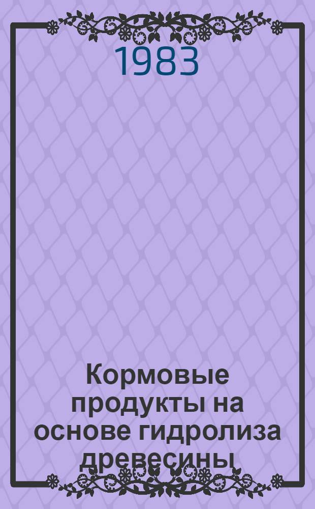 Кормовые продукты на основе гидролиза древесины : Сб. статей
