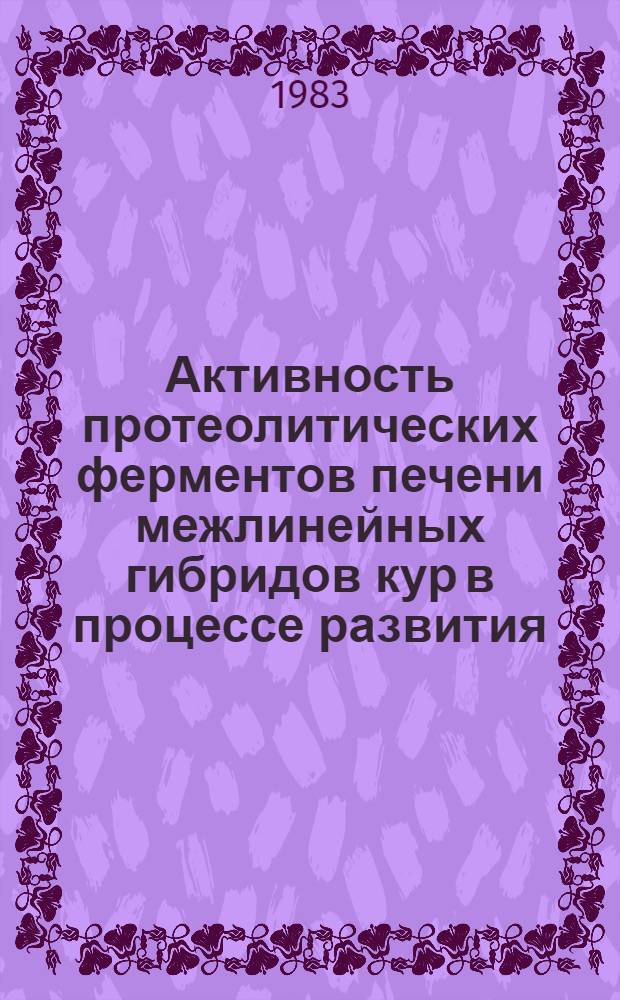 Активность протеолитических ферментов печени межлинейных гибридов кур в процессе развития : Автореф. дис. на соиск. учен. степ. канд. биол. наук : (03.00.04)