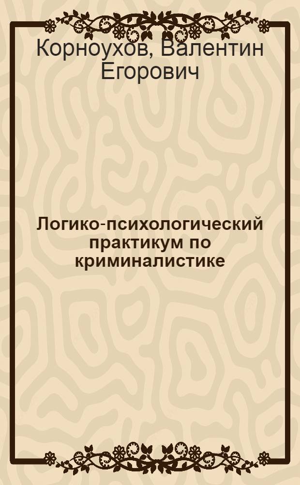 Логико-психологический практикум по криминалистике : Учеб. пособие