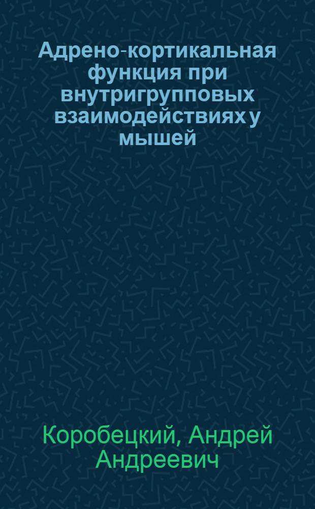 Адрено-кортикальная функция при внутригрупповых взаимодействиях у мышей : Автореф. дис. на соиск. учен. степ. канд. биол. наук : (03.00.13)