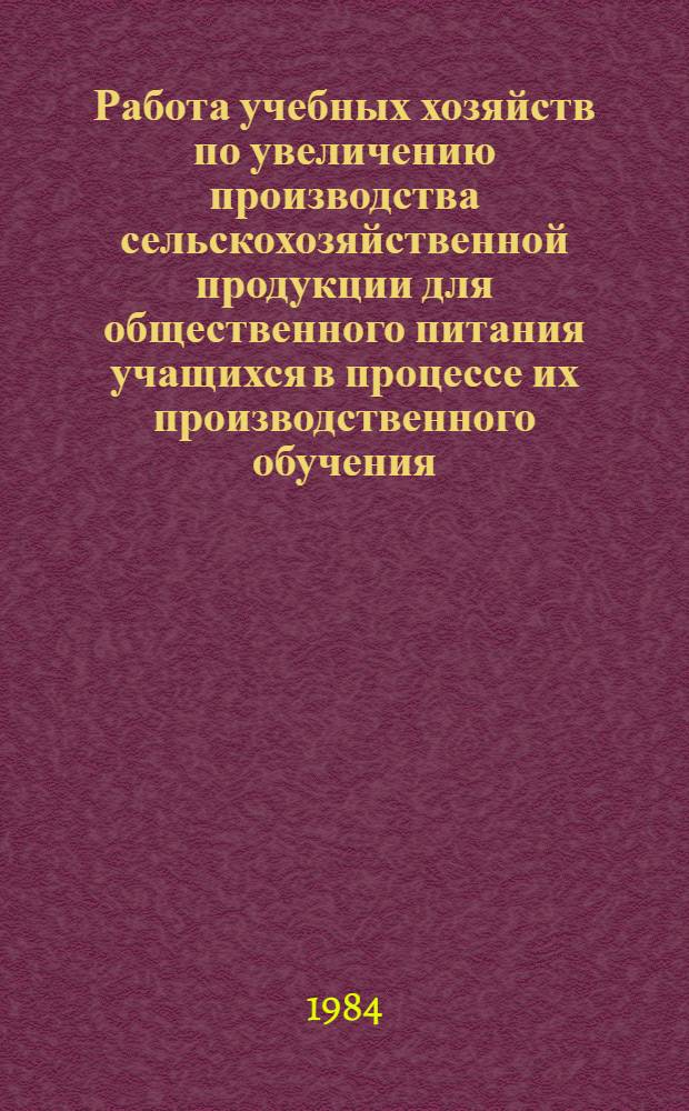 Работа учебных хозяйств по увеличению производства сельскохозяйственной продукции для общественного питания учащихся в процессе их производственного обучения : (Метод. рекомендации)