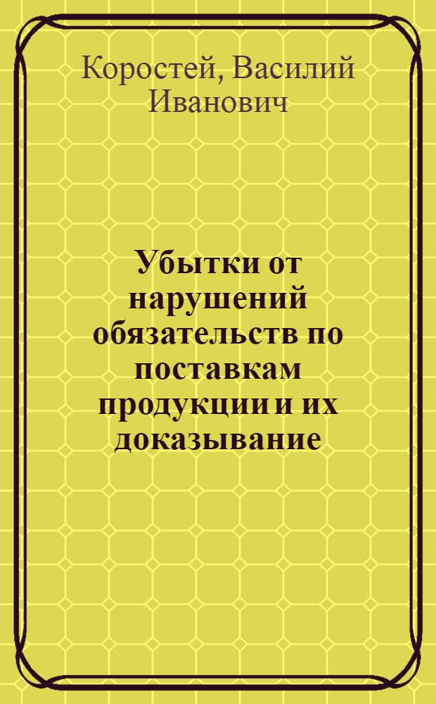 Убытки от нарушений обязательств по поставкам продукции и их доказывание : Автореф. дис. на соиск. учен. степ. канд. юрид. наук : (12.00.04)