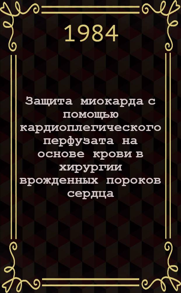 Защита миокарда с помощью кардиоплегического перфузата на основе крови в хирургии врожденных пороков сердца : Автореф. дис. на соиск. учен. степ. канд. мед. наук : (14.00.27)
