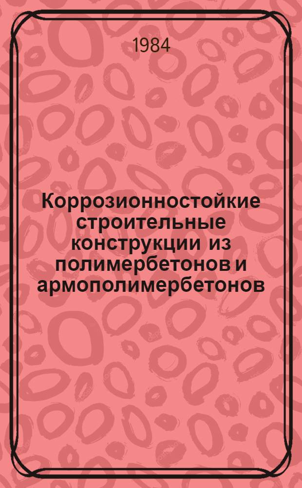 Коррозионностойкие строительные конструкции из полимербетонов и армополимербетонов : Межвуз. сб