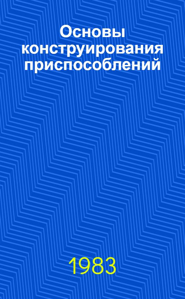 Основы конструирования приспособлений : Учеб. для втузов по спец. "Технология машиностроения, металлорежущие станки и инструменты"
