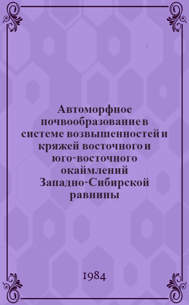 Автоморфное почвообразование в системе возвышенностей и кряжей восточного и юго-восточного окаймлений Западно-Сибирской равнины : Автореф. дис. на соиск. учен. степ. д-ра биол. наук : (06.01.03)