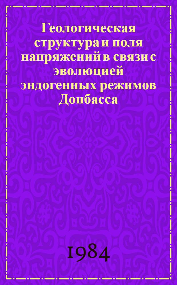 Геологическая структура и поля напряжений в связи с эволюцией эндогенных режимов Донбасса : Автореф. дис. на соиск. учен. степ. д-ра геол.-минерал. наук : (04.00.04)