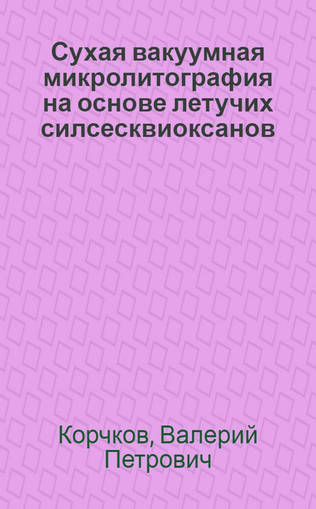 Сухая вакуумная микролитография на основе летучих силсесквиоксанов : Автореф. дис. на соиск. учен. степ. к. т. н