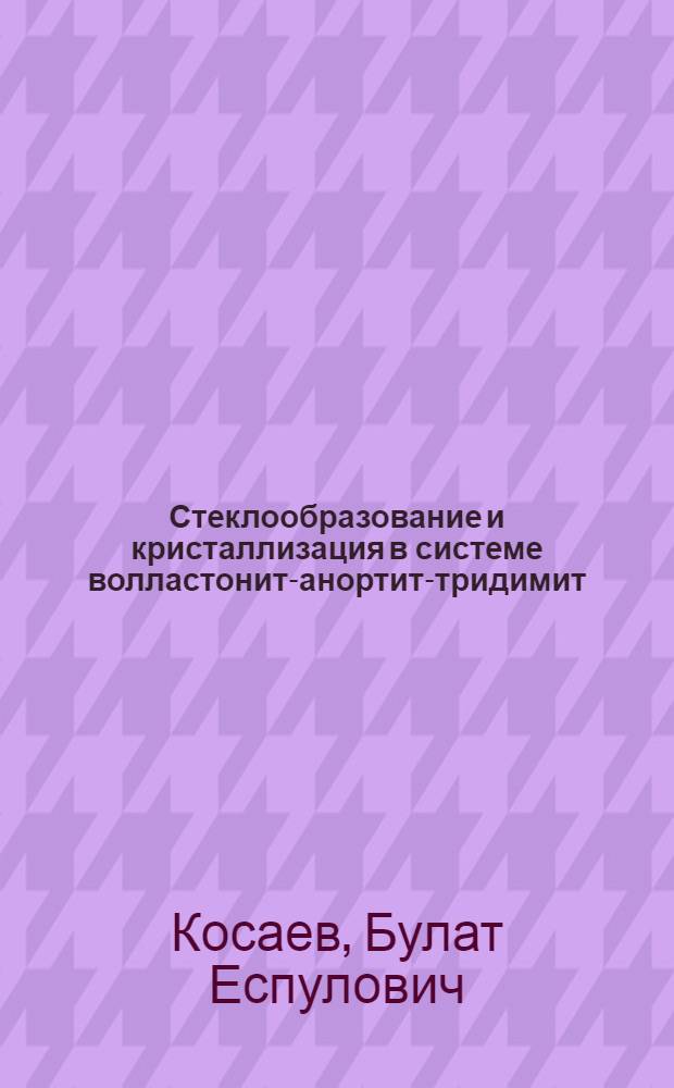 Стеклообразование и кристаллизация в системе волластонит-анортит-тридимит : Автореф. дис. на соиск. учен. степ. к. т. н