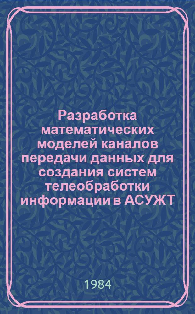 Разработка математических моделей каналов передачи данных для создания систем телеобработки информации в АСУЖТ : Автореф. дис. на соиск. учен. степ. канд. техн. наук : (05.13.06)