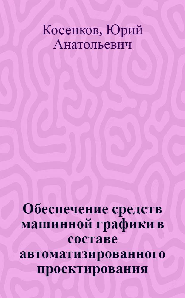 Обеспечение средств машинной графики в составе автоматизированного проектирования : Учеб. пособие