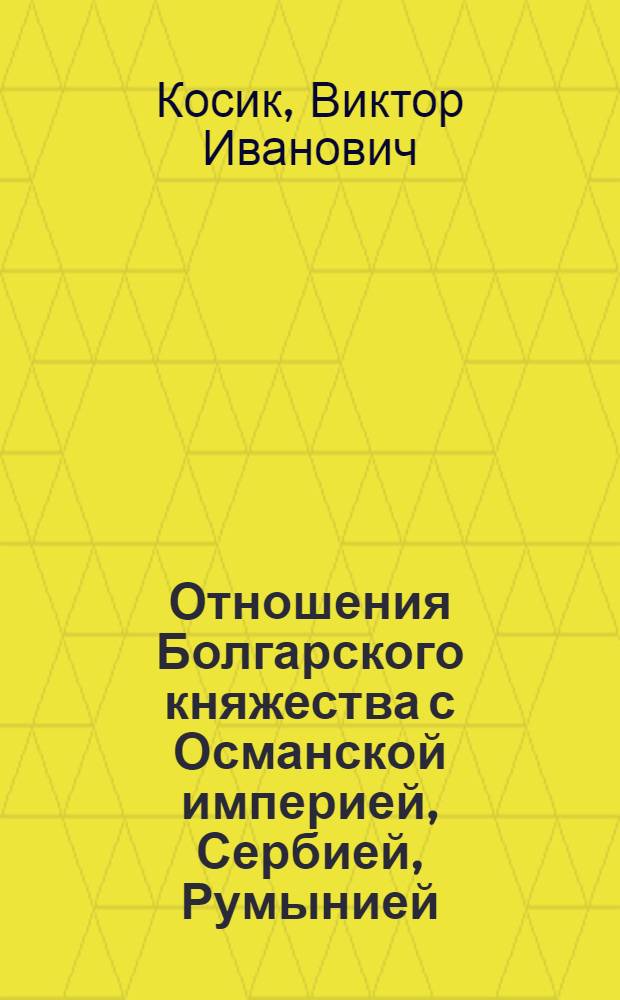 Отношения Болгарского княжества с Османской империей, Сербией, Румынией (1879-1885 гг.) : Автореф. дис. на соиск. учен. степ. канд. ист. наук : (07.00.03)