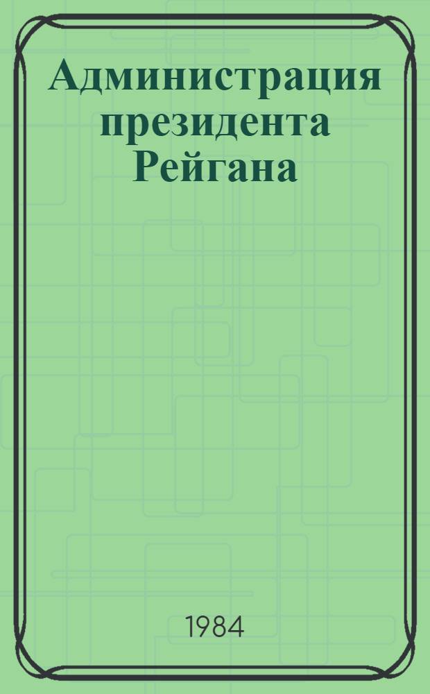 Администрация президента Рейгана: итоги четырех лет (внутриполитический курс) : Науч.-аналит. обзор