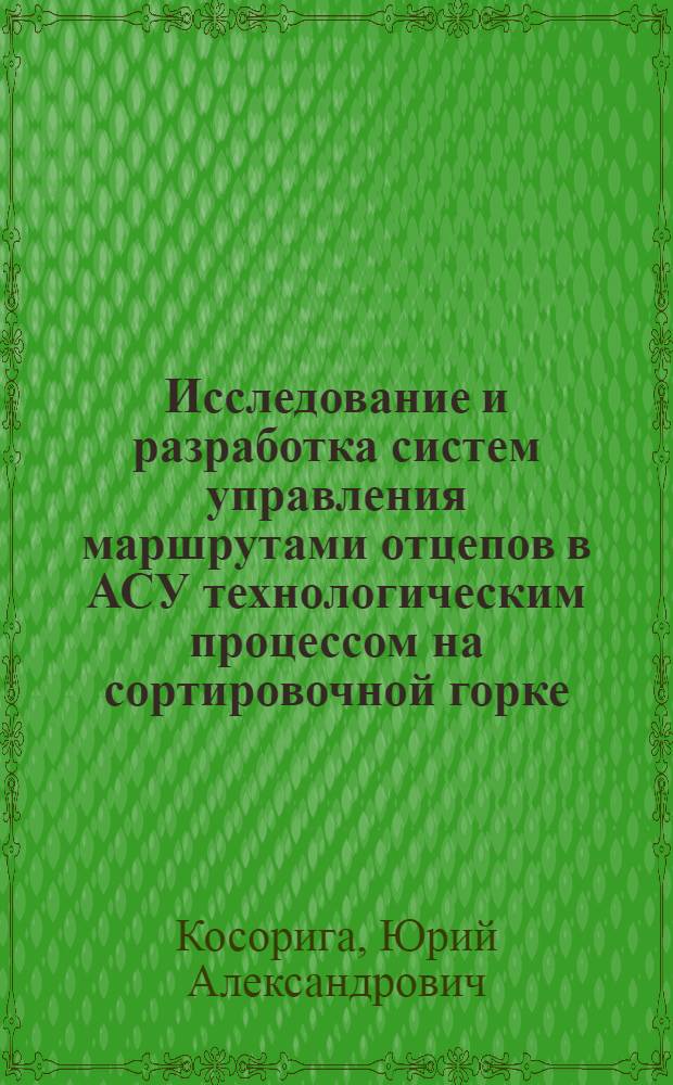 Исследование и разработка систем управления маршрутами отцепов в АСУ технологическим процессом на сортировочной горке : Автореф. дис. на соиск. учен. степ. канд. техн. наук : (05.13.07)