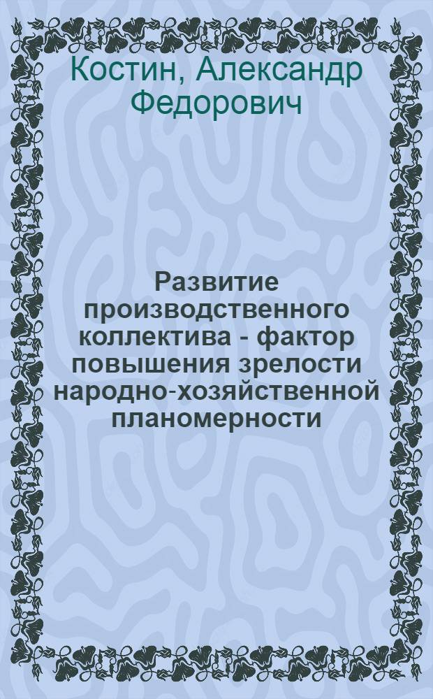 Развитие производственного коллектива - фактор повышения зрелости народно-хозяйственной планомерности : Автореф. дис. на соиск. учен. степ. канд. экон. наук : (08.00.01)