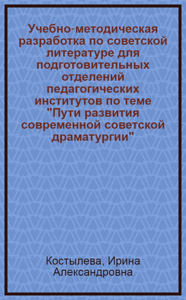 Учебно-методическая разработка по советской литературе для подготовительных отделений педагогических институтов по теме "Пути развития современной советской драматургии"