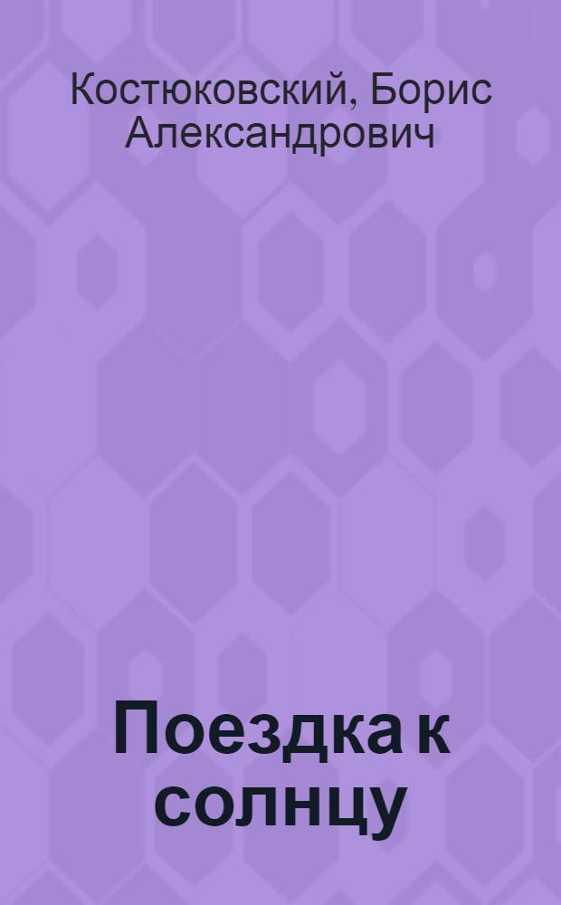 Поездка к солнцу; Куда прячется солнце: Повести: Для мл. шк. возраста / Борис Костюковский; Рис. Н. Кочергина; Предисл. Ю. Лукина