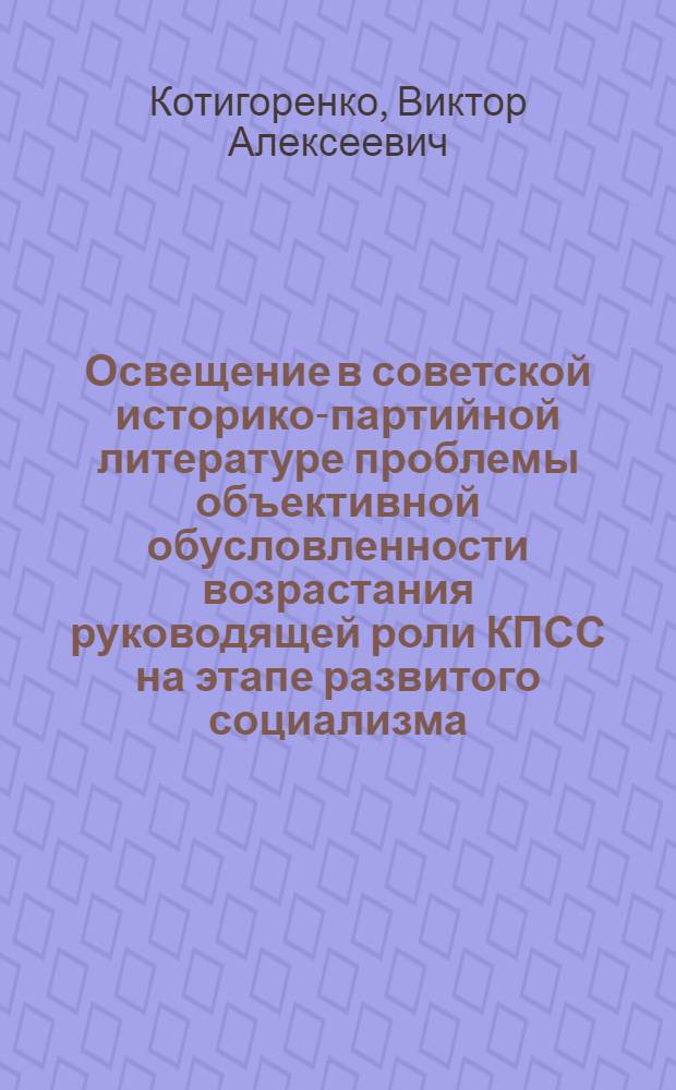 Освещение в советской историко-партийной литературе проблемы объективной обусловленности возрастания руководящей роли КПСС на этапе развитого социализма : Автореф. дис. на соиск. учен. степ. канд. ист. наук : (07.00.01)