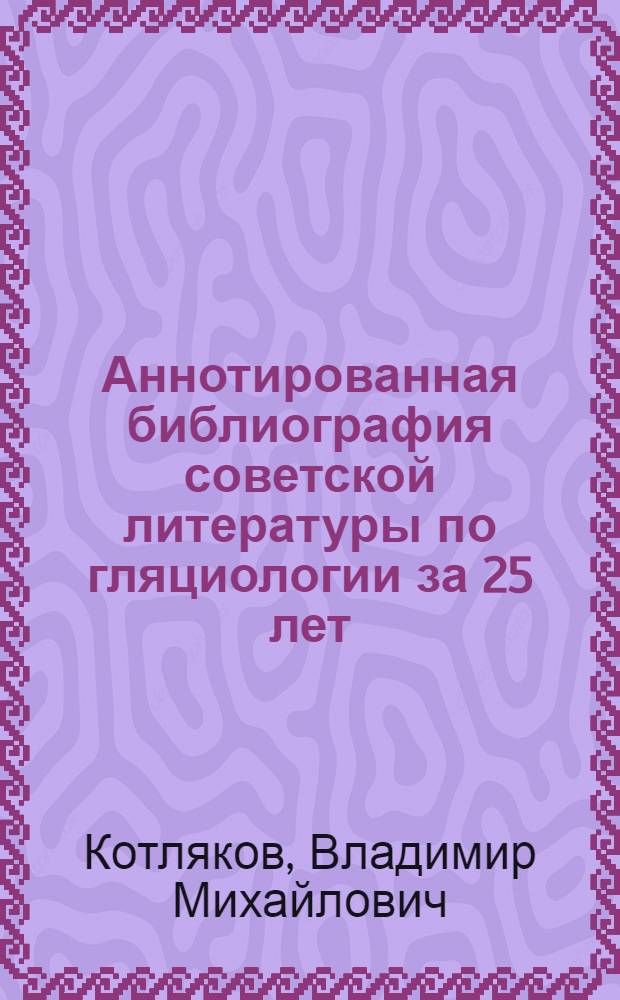 Аннотированная библиография советской литературы по гляциологии за 25 лет (1956-1980)