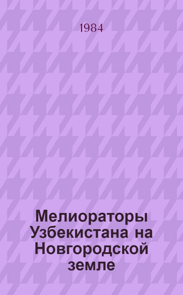 Мелиораторы Узбекистана на Новгородской земле : (Из опыта работы треста "Узновгородводстрой")
