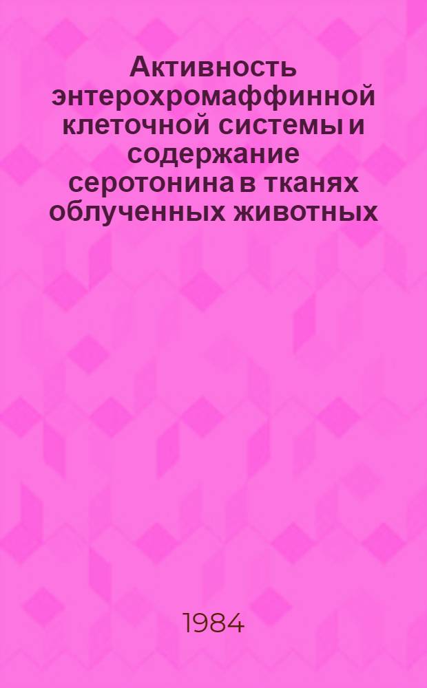 Активность энтерохромаффинной клеточной системы и содержание серотонина в тканях облученных животных : Автореф. дис. на соиск. учен. степ. к. м. н