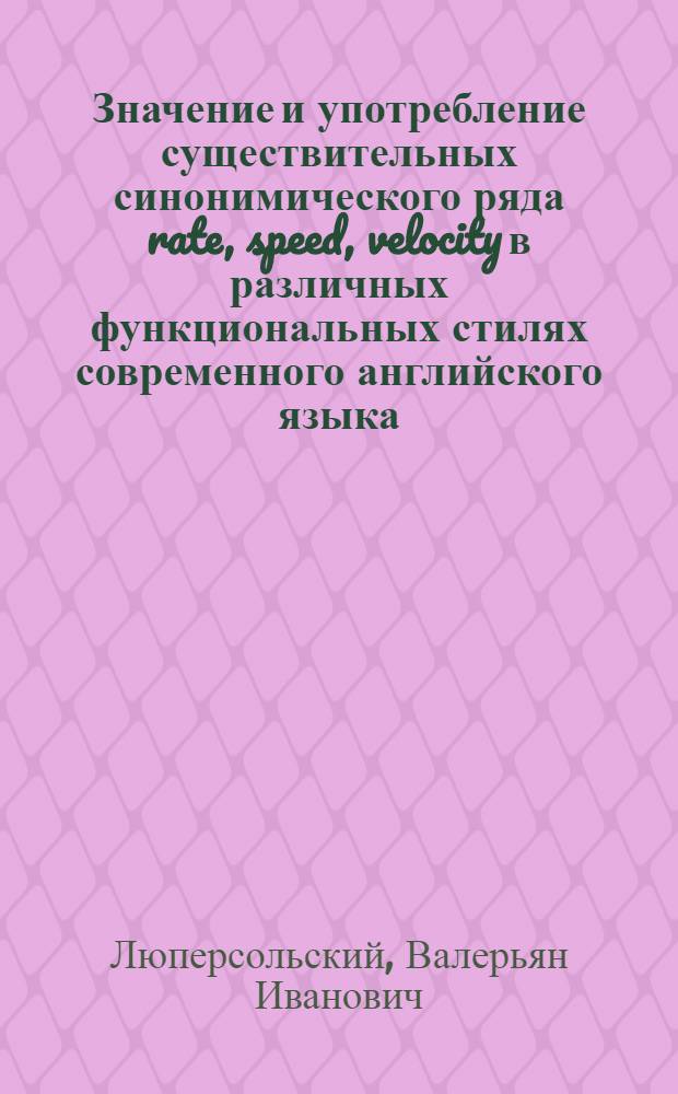 Значение и употребление существительных синонимического ряда rate, speed, velocity в различных функциональных стилях современного английского языка : Автореф. дис. на соиск. учен. степ. канд. филол. наук : (10.02.04)