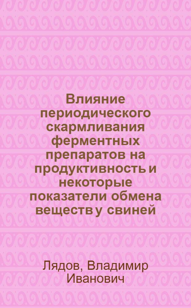 Влияние периодического скармливания ферментных препаратов на продуктивность и некоторые показатели обмена веществ у свиней : Автореф. дис. на соиск. учен. степ. канд. с.-х. наук : (06.02.02)