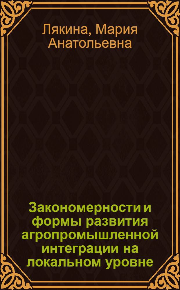 Закономерности и формы развития агропромышленной интеграции на локальном уровне : Автореф. дис. на соиск. учен. степ. канд. экон. наук : (08.00.01)