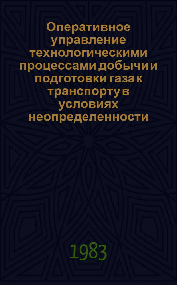 Оперативное управление технологическими процессами добычи и подготовки газа к транспорту в условиях неопределенности : Автореф. дис. на соиск. учен. степ. канд. техн. наук : (05.13.07)