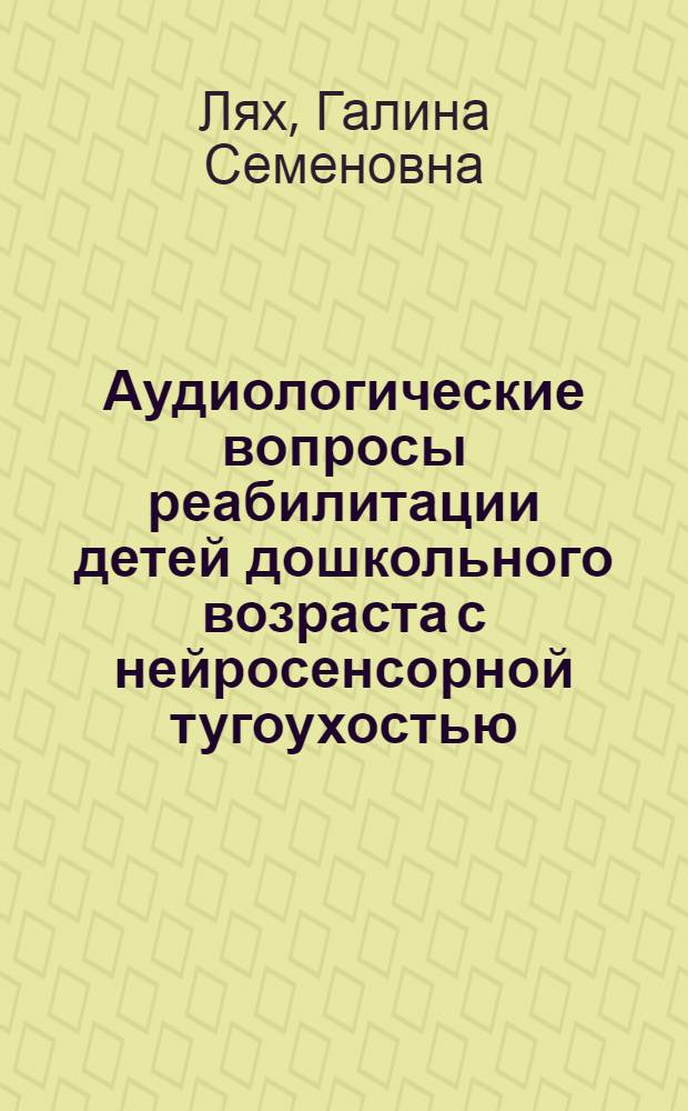 Аудиологические вопросы реабилитации детей дошкольного возраста с нейросенсорной тугоухостью : Автореф. дис. на соиск. учен. степ. д-ра мед. наук : (14.00.04)