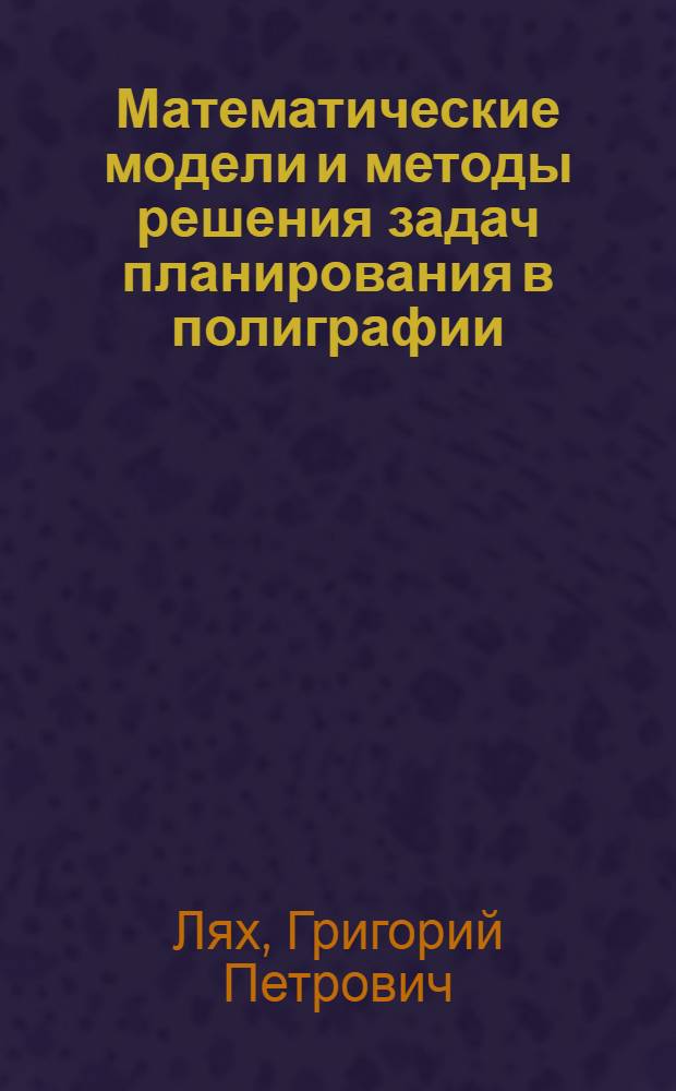 Математические модели и методы решения задач планирования в полиграфии : Учеб. пособие ко курсу "Мат. методы и модели в планир." для спец. 1712 "Экономика и орг. полигр. пром-сти"