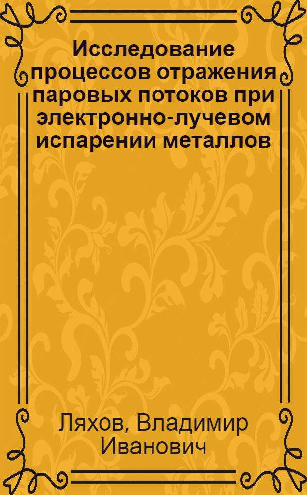 Исследование процессов отражения паровых потоков при электронно-лучевом испарении металлов. Разработка технологических основ нанесения двусторонних защитных покрытий на движущуюся ленту : Автореф. дис. на соиск. учен. степ. канд. техн. наук : (05.16.07)