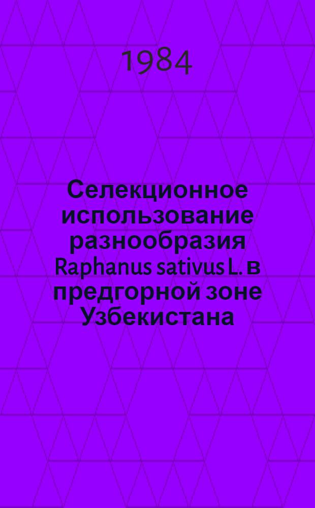 Селекционное использование разнообразия Raphanus sativus L. в предгорной зоне Узбекистана : Автореф. дис. на соиск. учен. степ. канд. с.-х. наук : (06.01.05)