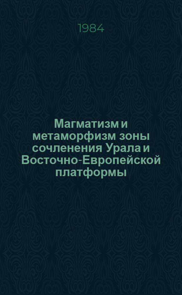 Магматизм и метаморфизм зоны сочленения Урала и Восточно-Европейской платформы : Доклады