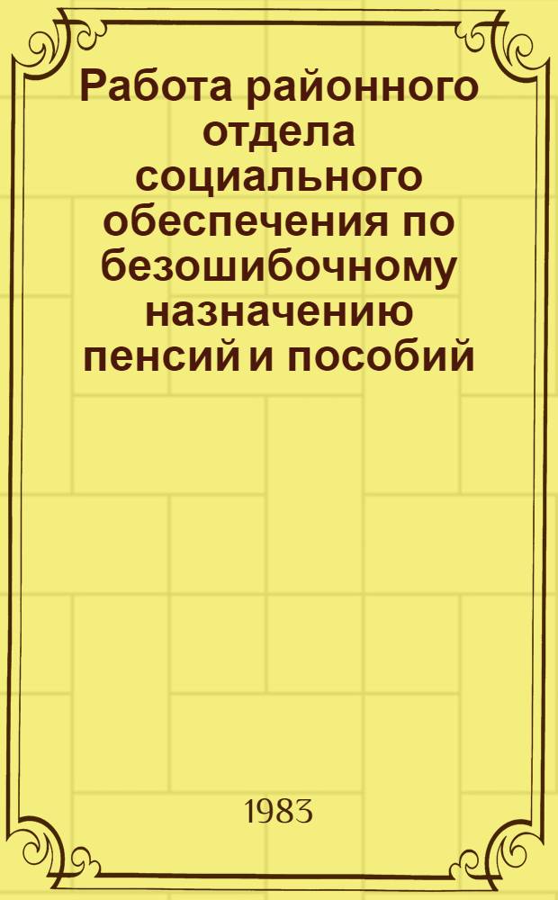 Работа районного отдела социального обеспечения по безошибочному назначению пенсий и пособий : Опыт Старопромысловского райсобеса г. Грозного