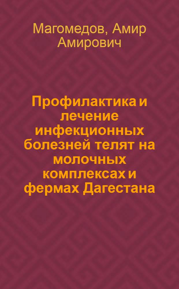 Профилактика и лечение инфекционных болезней телят на молочных комплексах и фермах Дагестана : (Лекция)